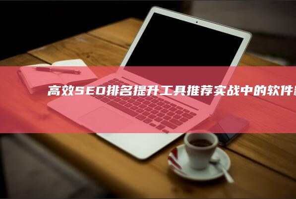 高效SEO排名提升工具推荐：实战中的软件精选