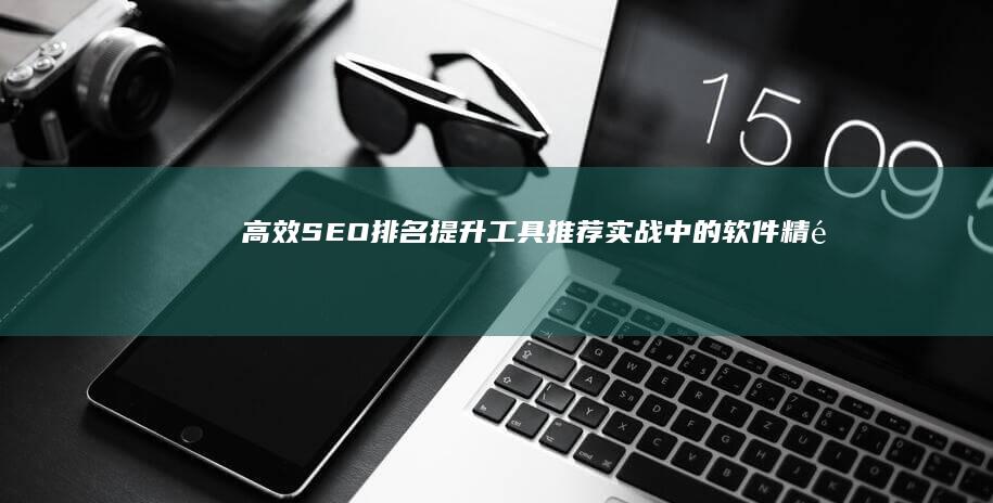 高效SEO排名提升工具推荐：实战中的软件精选